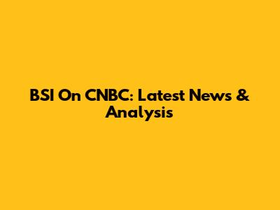BSI On CNBC: Latest News & Analysis