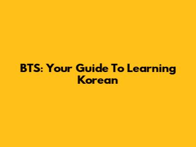 BTS: Your Guide To Learning Korean