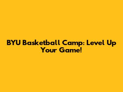 BYU Basketball Camp: Level Up Your Game!
