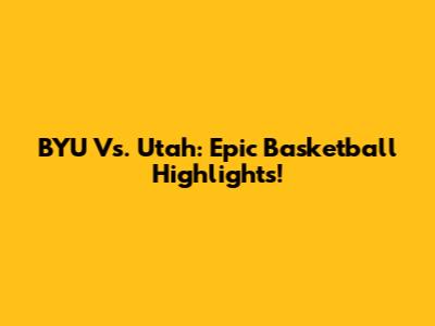 BYU Vs. Utah: Epic Basketball Highlights!