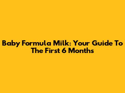 Baby Formula Milk: Your Guide To The First 6 Months