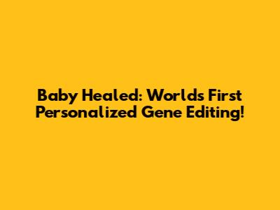 Baby Healed: World's First Personalized Gene Editing!