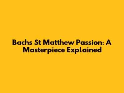 Bach's St Matthew Passion: A Masterpiece Explained