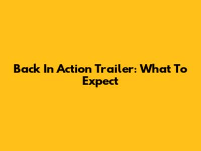 Back In Action Trailer: What To Expect