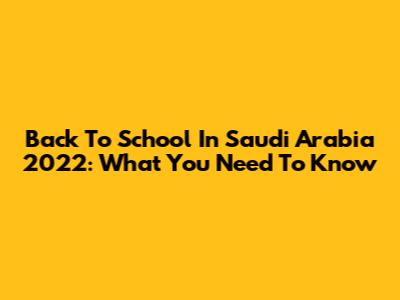 Back To School In Saudi Arabia 2022: What You Need To Know