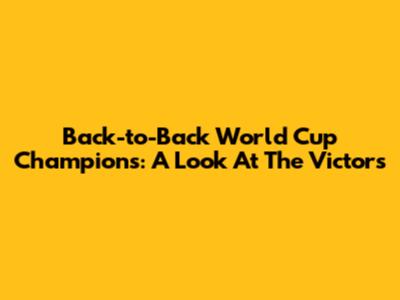 Back-to-Back World Cup Champions: A Look At The Victors