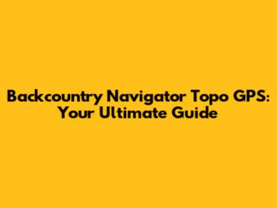 Backcountry Navigator Topo GPS: Your Ultimate Guide