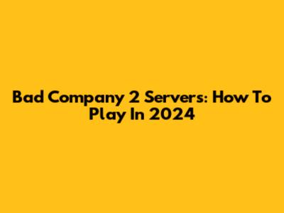 Bad Company 2 Servers: How To Play In 2024