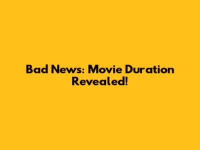 Bad News: Movie Duration Revealed!