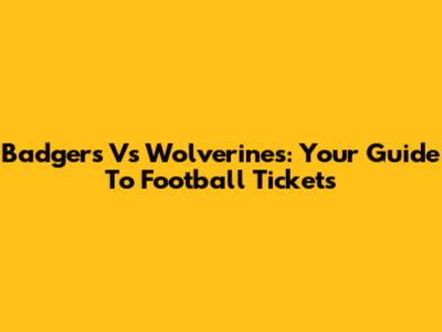 Badgers Vs Wolverines: Your Guide To Football Tickets