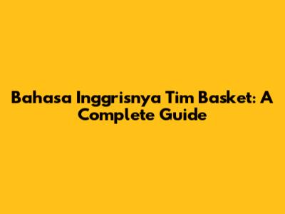 Bahasa Inggrisnya Tim Basket: A Complete Guide