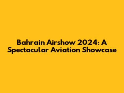 Bahrain Airshow 2024: A Spectacular Aviation Showcase