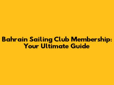 Bahrain Sailing Club Membership: Your Ultimate Guide