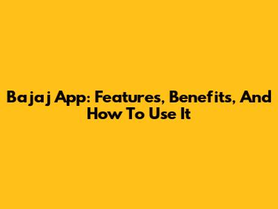 Bajaj App: Features, Benefits, And How To Use It