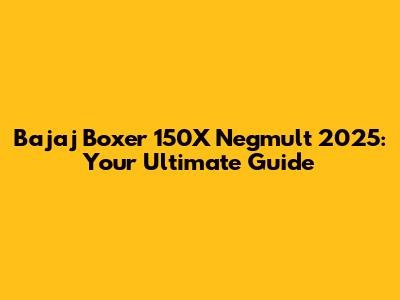 Bajaj Boxer 150X Negmult 2025: Your Ultimate Guide