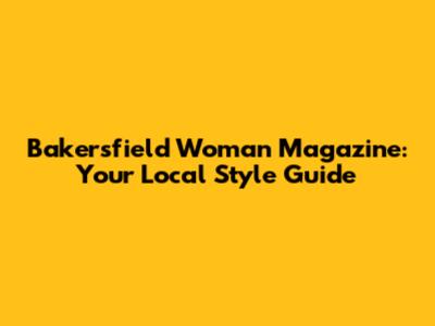 Bakersfield Woman Magazine: Your Local Style Guide