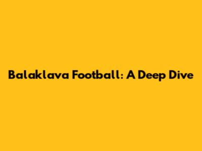 Balaklava Football: A Deep Dive