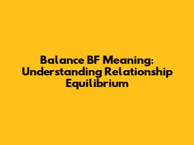 Balance BF Meaning: Understanding Relationship Equilibrium