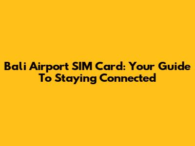 Bali Airport SIM Card: Your Guide To Staying Connected
