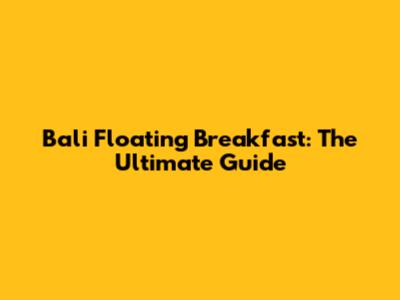 Bali Floating Breakfast: The Ultimate Guide