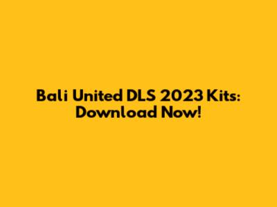 Bali United DLS 2023 Kits: Download Now!