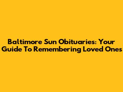 Baltimore Sun Obituaries: Your Guide To Remembering Loved Ones
