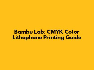 Bambu Lab: CMYK Color Lithophane Printing Guide