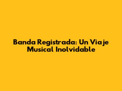 Banda Registrada: Un Viaje Musical Inolvidable
