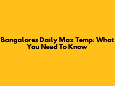 Bangalore's Daily Max Temp: What You Need To Know