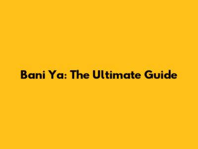 Bani Ya: The Ultimate Guide