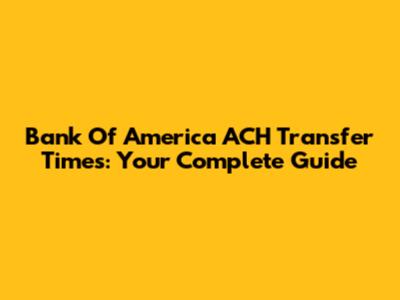 Bank Of America ACH Transfer Times: Your Complete Guide