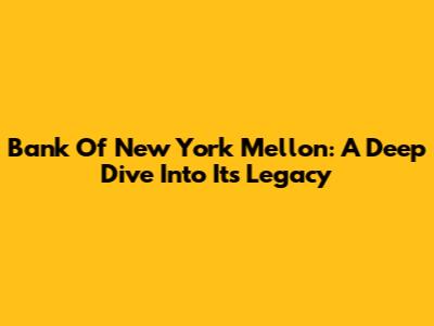 Bank Of New York Mellon: A Deep Dive Into Its Legacy