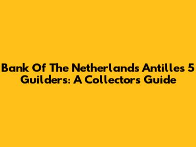 Bank Of The Netherlands Antilles 5 Guilders: A Collector's Guide