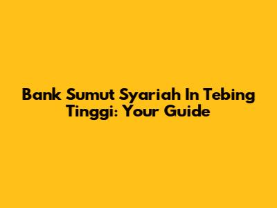 Bank Sumut Syariah In Tebing Tinggi: Your Guide