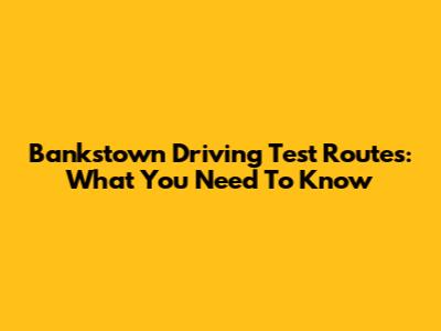 Bankstown Driving Test Routes: What You Need To Know