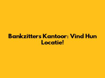Bankzitters Kantoor: Vind Hun Locatie!