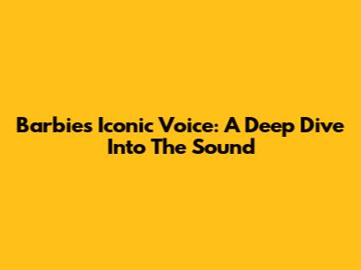 Barbie's Iconic Voice: A Deep Dive Into The Sound