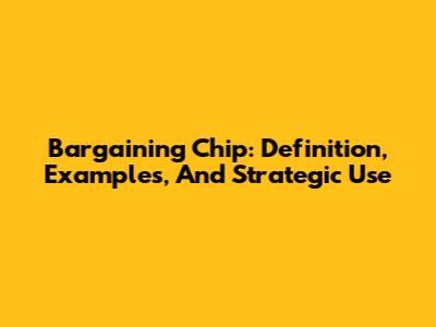 Bargaining Chip: Definition, Examples, And Strategic Use