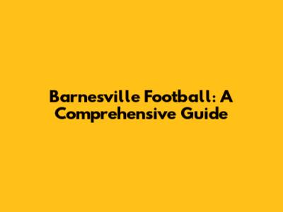 Barnesville Football: A Comprehensive Guide