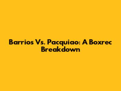 Barrios Vs. Pacquiao: A Boxrec Breakdown