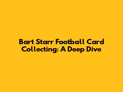 Bart Starr Football Card Collecting: A Deep Dive