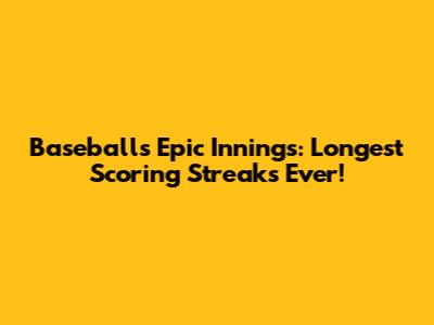 Baseball's Epic Innings: Longest Scoring Streaks Ever!