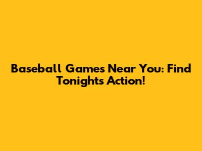 Baseball Games Near You: Find Tonight's Action!