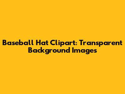 Baseball Hat Clipart: Transparent Background Images