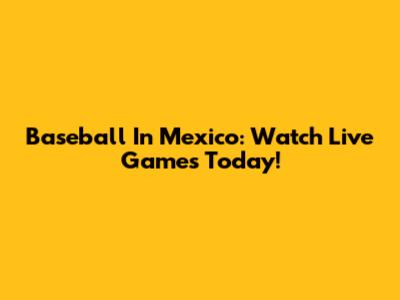 Baseball In Mexico: Watch Live Games Today!