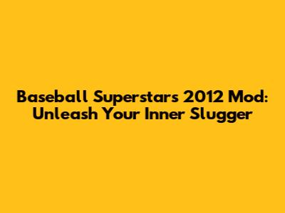 Baseball Superstars 2012 Mod: Unleash Your Inner Slugger