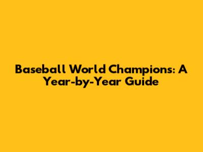 Baseball World Champions: A Year-by-Year Guide