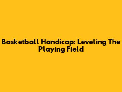Basketball Handicap: Leveling The Playing Field