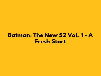 Batman: The New 52 Vol. 1 - A Fresh Start