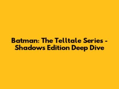 Batman: The Telltale Series - Shadows Edition Deep Dive